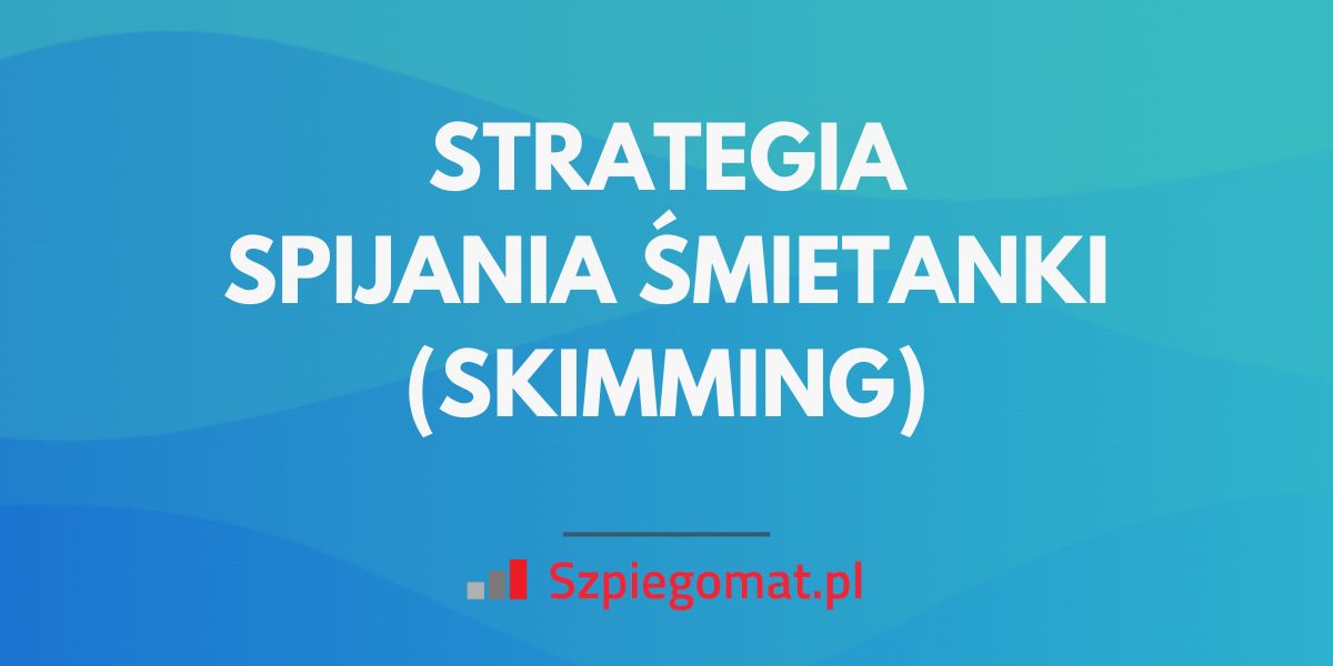 Strategia spijania śmietanki (skimming) – zalety, wady i zastosowania