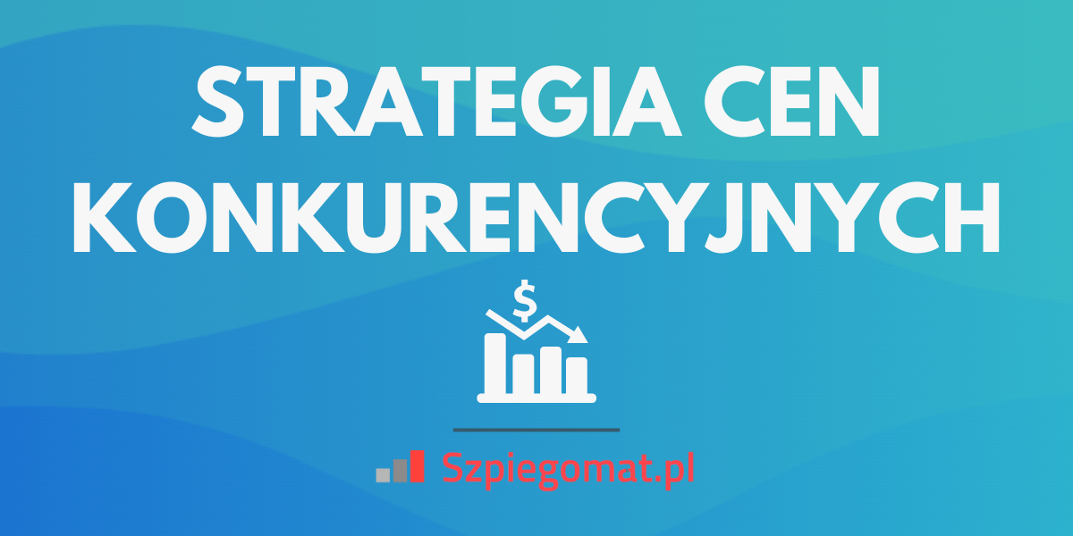 Strategia cen konkurencyjnych – definicja i przykłady zastosowania