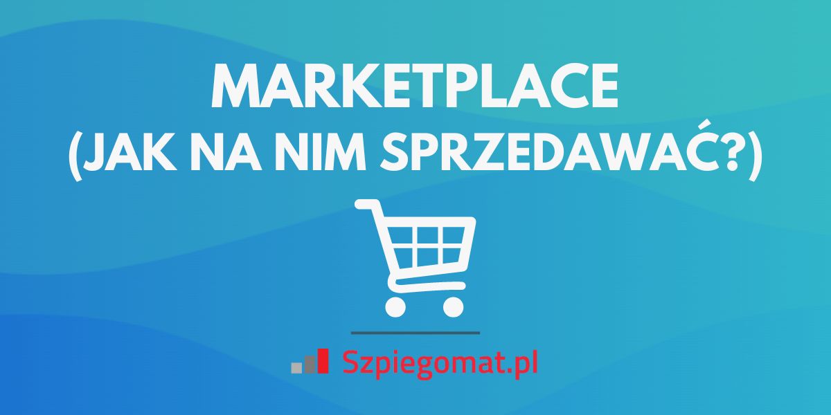Jak sprzedawać na marketplace’ach – megaporadnik