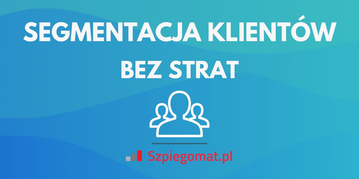 Czy segmentacja klientów Twojego e-sklepu może prowadzić do ich utraty? Sprawdź, jak tego uniknąć